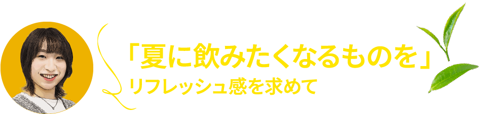 「夏に飲みたくなるものを」リフレッシュ感を求めて