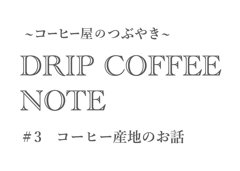 ~コーヒー屋のつぶやき~ DRIP COFFEE NOTE #3コーヒー産地のお話