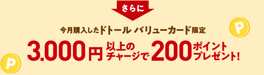 “さらに 今月購入したドトール バリューカード限定 3,000円以上のチャージで200ポイントプレゼント!