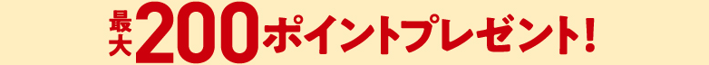 最大200ポイントプレゼント!