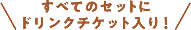 すべてのセットにドリンクチケット入り!
